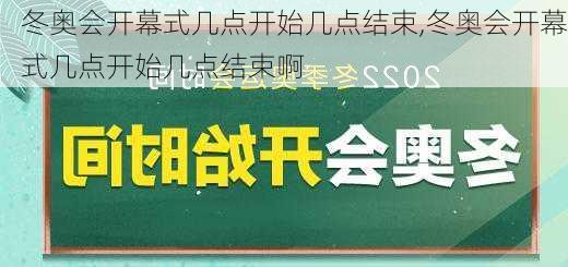 冬奥会开幕式几点开始几点结束,冬奥会开幕式几点开始几点结束啊