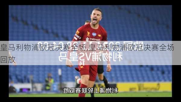 皇马利物浦欧冠决赛全场,皇马利物浦欧冠决赛全场回放
