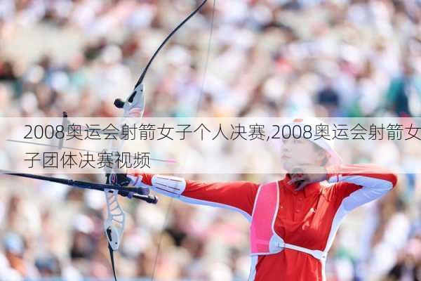 2008奥运会射箭女子个人决赛,2008奥运会射箭女子团体决赛视频