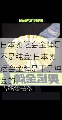 日本奥运会金牌是不是纯金,日本奥运会金牌是不是纯金的