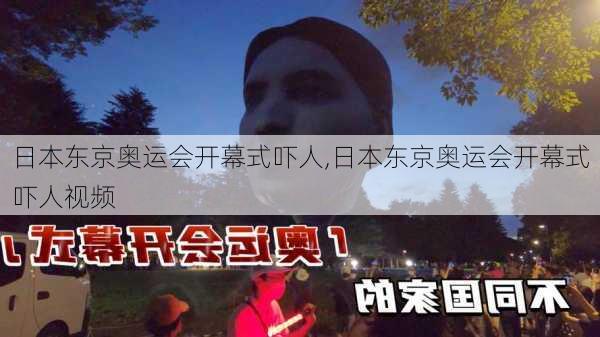 日本东京奥运会开幕式吓人,日本东京奥运会开幕式吓人视频