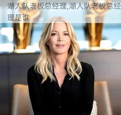 湖人队老板总经理,湖人队老板总经理是谁