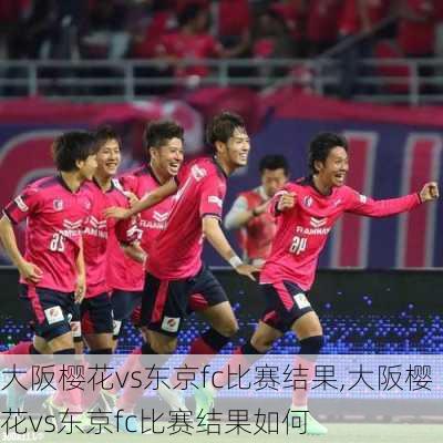 大阪樱花vs东京fc比赛结果,大阪樱花vs东京fc比赛结果如何
