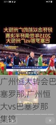 广州恒大转会巴塞罗那,广州恒大vs巴塞罗那集锦