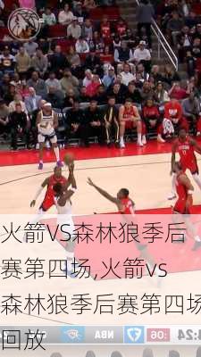 火箭VS森林狼季后赛第四场,火箭vs森林狼季后赛第四场回放