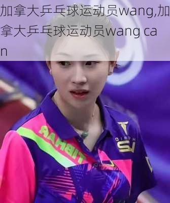 加拿大乒乓球运动员wang,加拿大乒乓球运动员wang can