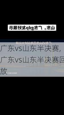 广东vs山东半决赛,广东vs山东半决赛回放