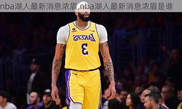 nba湖人最新消息浓眉,nba湖人最新消息浓眉是谁