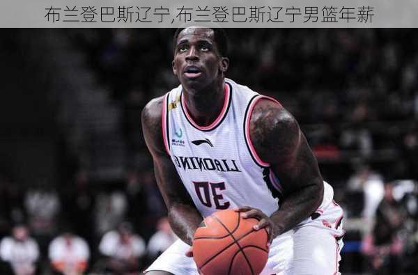 布兰登巴斯辽宁,布兰登巴斯辽宁男篮年薪
