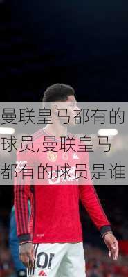 曼联皇马都有的球员,曼联皇马都有的球员是谁