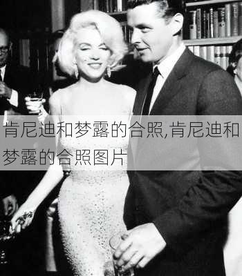 肯尼迪和梦露的合照,肯尼迪和梦露的合照图片