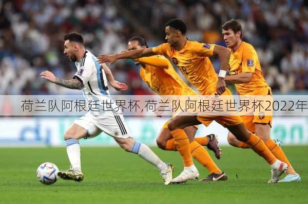 荷兰队阿根廷世界杯,荷兰队阿根廷世界杯2022年