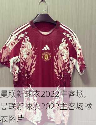曼联新球衣2022主客场,曼联新球衣2022主客场球衣图片