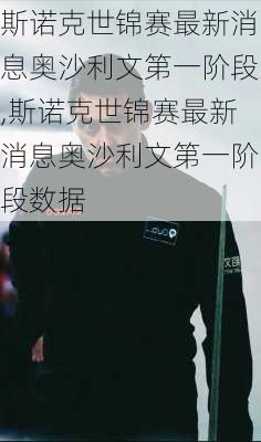 斯诺克世锦赛最新消息奥沙利文第一阶段,斯诺克世锦赛最新消息奥沙利文第一阶段数据
