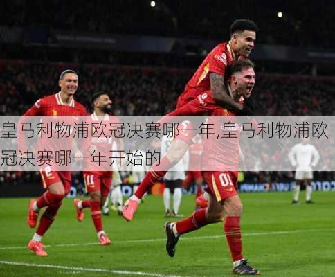 皇马利物浦欧冠决赛哪一年,皇马利物浦欧冠决赛哪一年开始的