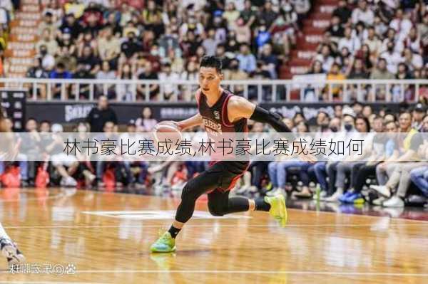 林书豪比赛成绩,林书豪比赛成绩如何