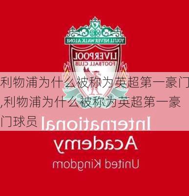 利物浦为什么被称为英超第一豪门,利物浦为什么被称为英超第一豪门球员