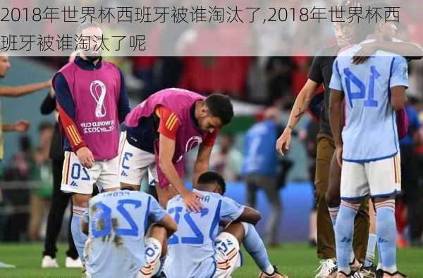 2018年世界杯西班牙被谁淘汰了,2018年世界杯西班牙被谁淘汰了呢