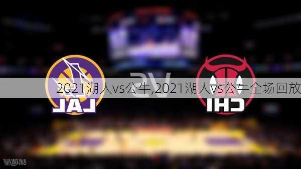 2021湖人vs公牛,2021湖人vs公牛全场回放