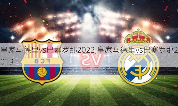 皇家马德里vs巴塞罗那2022,皇家马德里vs巴塞罗那2019