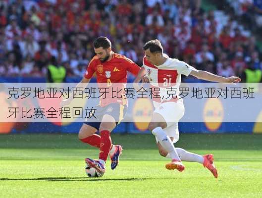 克罗地亚对西班牙比赛全程,克罗地亚对西班牙比赛全程回放