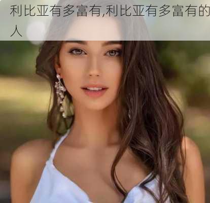利比亚有多富有,利比亚有多富有的人