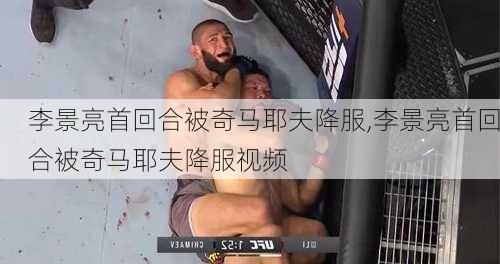 李景亮首回合被奇马耶夫降服,李景亮首回合被奇马耶夫降服视频