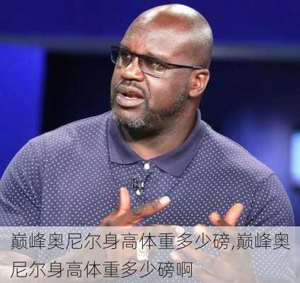 巅峰奥尼尔身高体重多少磅,巅峰奥尼尔身高体重多少磅啊