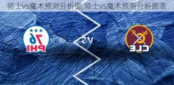 骑士vs魔术预测分析图,骑士vs魔术预测分析图表