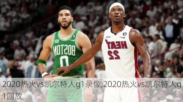 2020热火vs凯尔特人g1录像,2020热火vs凯尔特人g1回放