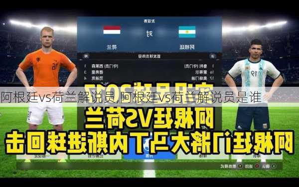 阿根廷vs荷兰解说员,阿根廷vs荷兰解说员是谁