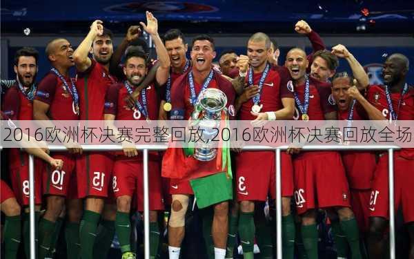 2016欧洲杯决赛完整回放,2016欧洲杯决赛回放全场