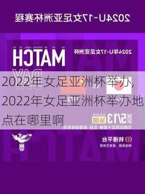 2022年女足亚洲杯举办,2022年女足亚洲杯举办地点在哪里啊