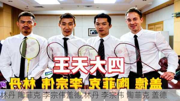 林丹 陶菲克 李宗伟盖德,林丹 李宗伟 陶菲克 盖德