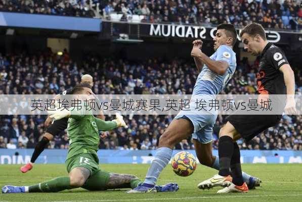 英超埃弗顿vs曼城赛果,英超 埃弗顿vs曼城