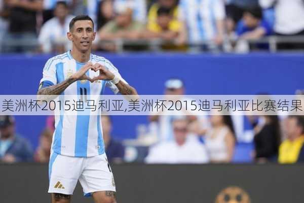美洲杯2015迪马利亚,美洲杯2015迪马利亚比赛结果