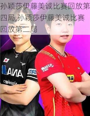 孙颖莎伊藤美诚比赛回放第四局,孙颖莎伊藤美诚比赛回放第二局