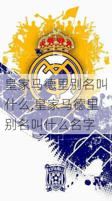 皇家马德里别名叫什么,皇家马德里别名叫什么名字