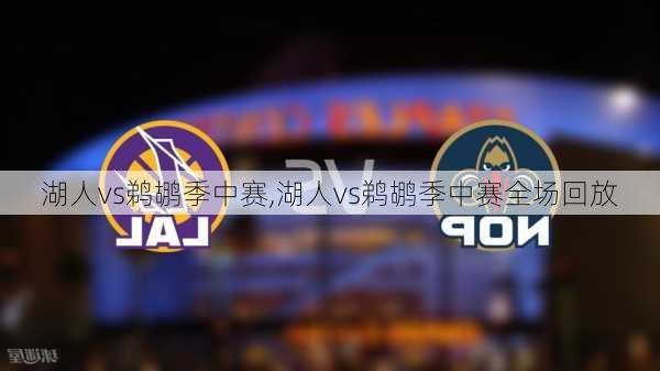 湖人vs鹈鹕季中赛,湖人vs鹈鹕季中赛全场回放