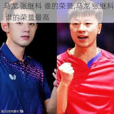 马龙 张继科 谁的荣誉,马龙 张继科 谁的荣誉最高