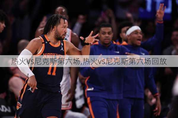热火Vs尼克斯第六场,热火vs尼克斯第六场回放