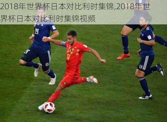 2018年世界杯日本对比利时集锦,2018年世界杯日本对比利时集锦视频