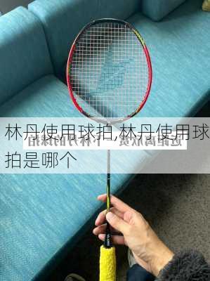 林丹使用球拍,林丹使用球拍是哪个