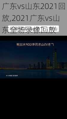 广东vs山东2021回放,2021广东vs山东全场录像回放