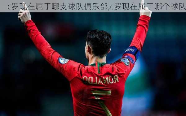c罗现在属于哪支球队俱乐部,c罗现在属于哪个球队