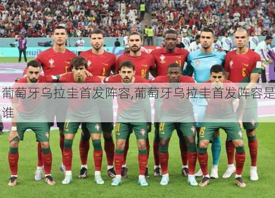 葡萄牙乌拉圭首发阵容,葡萄牙乌拉圭首发阵容是谁