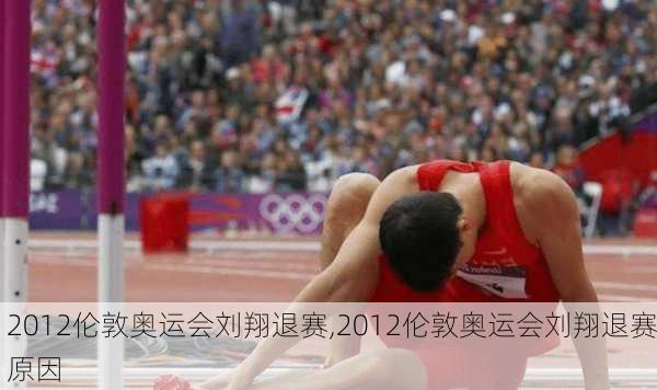 2012伦敦奥运会刘翔退赛,2012伦敦奥运会刘翔退赛原因