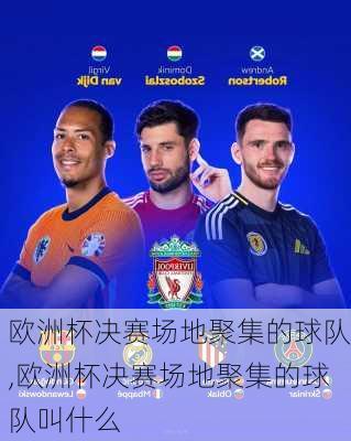 欧洲杯决赛场地聚集的球队,欧洲杯决赛场地聚集的球队叫什么