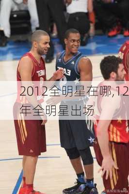 2012全明星在哪,12年全明星出场