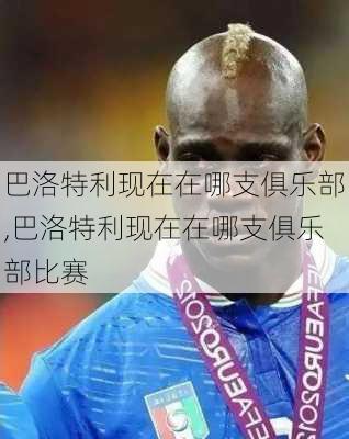 巴洛特利现在在哪支俱乐部,巴洛特利现在在哪支俱乐部比赛